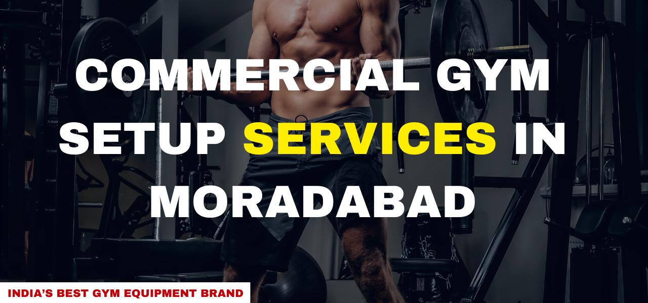 commercial gym setup services in Moradabad Gym Equipment Supplier